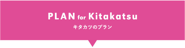 PLAN for Kitakatsu キタカツのプラン